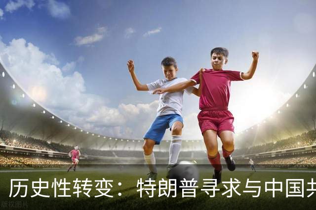 历史性转变：特朗普寻求与中国共享未来